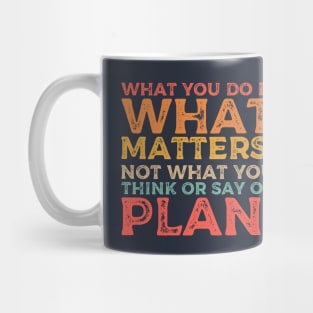 What you do is what matters, not what you think or say or plan, Inspirational words. Mug